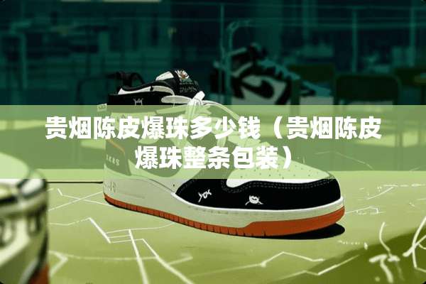 贵烟陈皮爆珠多少钱（贵烟陈皮爆珠整条包装）