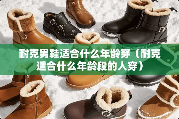 耐克男鞋适合什么年龄穿（耐克适合什么年龄段的人穿）