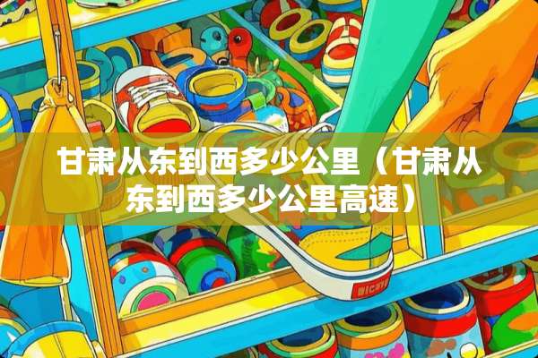 甘肃从东到西多少公里（甘肃从东到西多少公里高速）