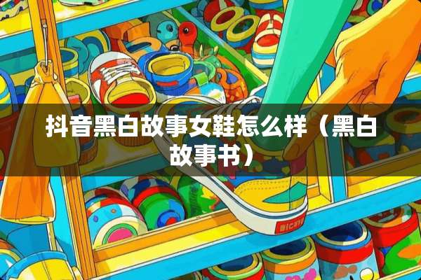 抖音黑白故事女鞋怎么样（黑白故事书）