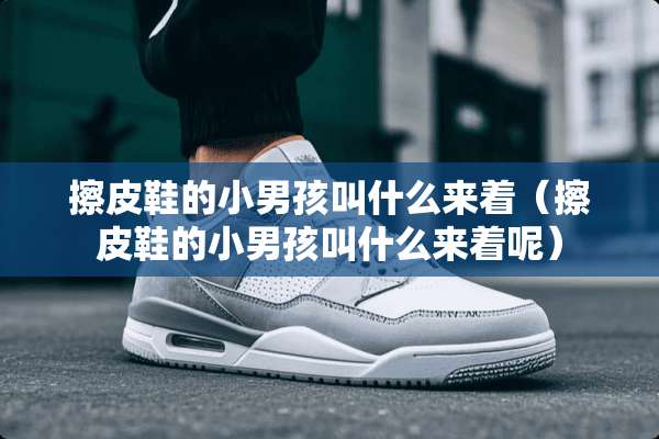 擦皮鞋的小男孩叫什么来着（擦皮鞋的小男孩叫什么来着呢）