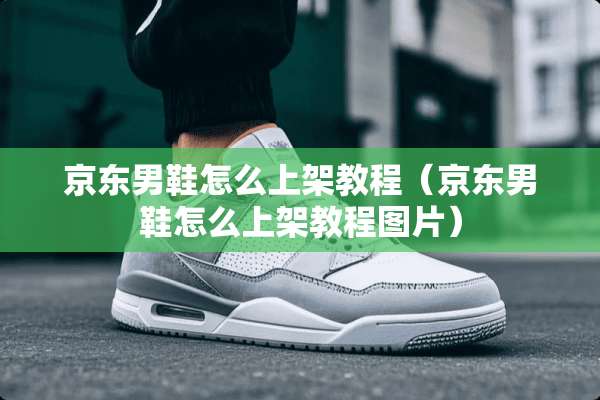 京东男鞋怎么上架教程（京东男鞋怎么上架教程图片）