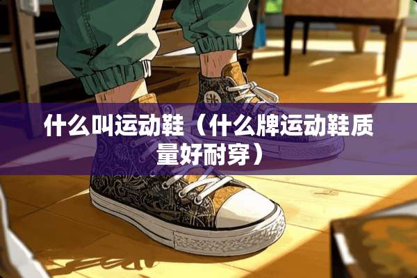 什么叫运动鞋（什么牌运动鞋质量好耐穿）