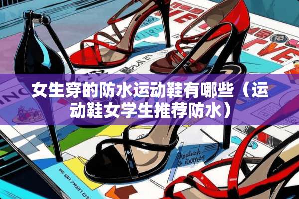 女生穿的防水运动鞋有哪些（运动鞋女学生推荐防水）
