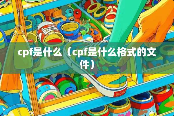 cpf是什么（cpf是什么格式的文件）