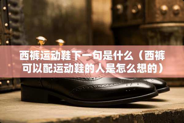 西裤运动鞋下一句是什么（西裤可以配运动鞋的人是怎么想的）