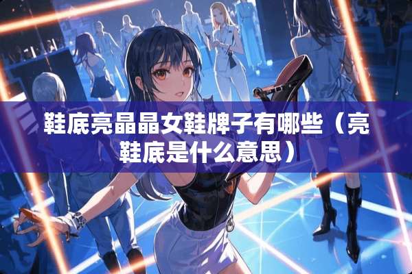 鞋底亮晶晶女鞋牌子有哪些(亮鞋底是什么意思) 鞋底亮晶晶女鞋牌子有哪些(亮鞋底是什么意思)