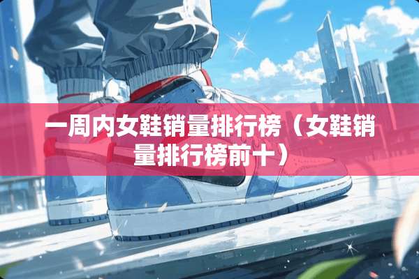 一周内女鞋销量排行榜（女鞋销量排行榜前十）