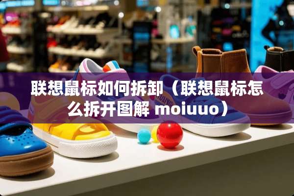 联想鼠标如何拆卸（联想鼠标怎么拆开图解 moiuuo）