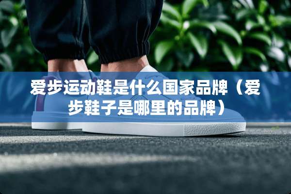 爱步运动鞋是什么国家品牌（爱步鞋子是哪里的品牌）