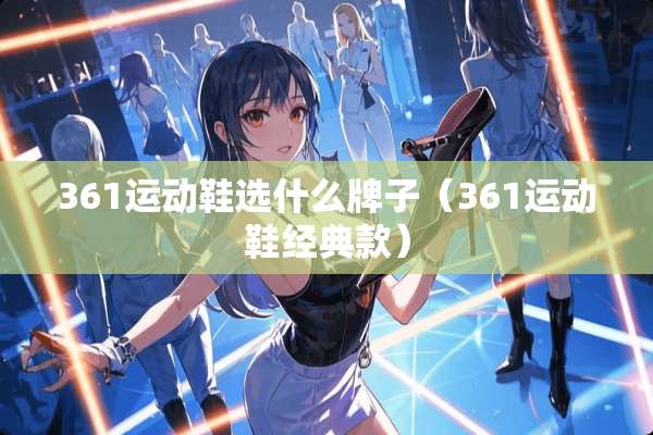 361运动鞋选什么牌子（361运动鞋经典款）