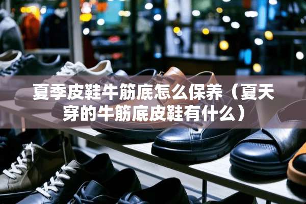 夏季皮鞋牛筋底怎么保养（夏天穿的牛筋底皮鞋有什么）