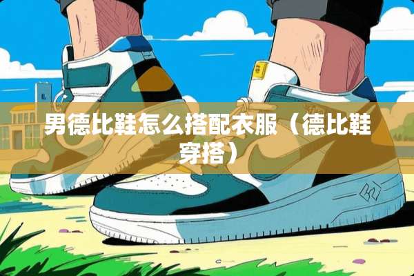 男德比鞋怎么搭配衣服（德比鞋穿搭）