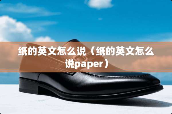 纸的英文怎么说(纸的英文怎么说paper) 纸的英文怎么说(纸的英文怎么说paper)