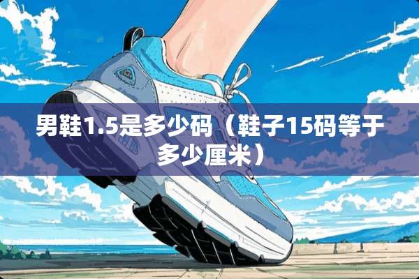 男鞋1.5是多少码(鞋子15码等于多少厘米) 男鞋1.5是多少码(鞋子15码等于多少厘米)