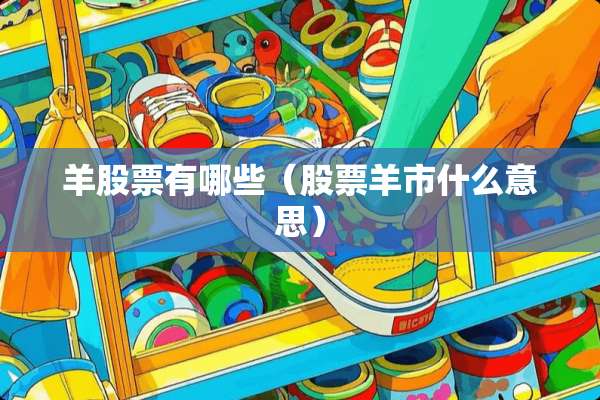 羊股票有哪些(股票羊市什么意思) 羊股票有哪些(股票羊市什么意思)