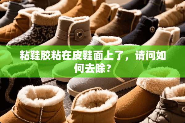 粘鞋胶粘在皮鞋面上了，请问如何去除？