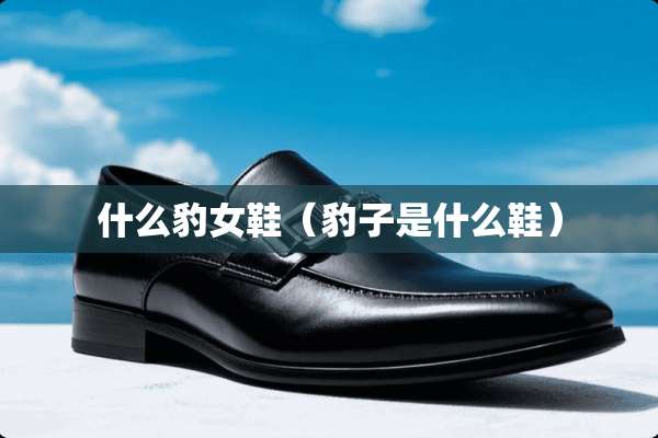 什么豹女鞋(豹子是什么鞋) 什么豹女鞋(豹子是什么鞋)
