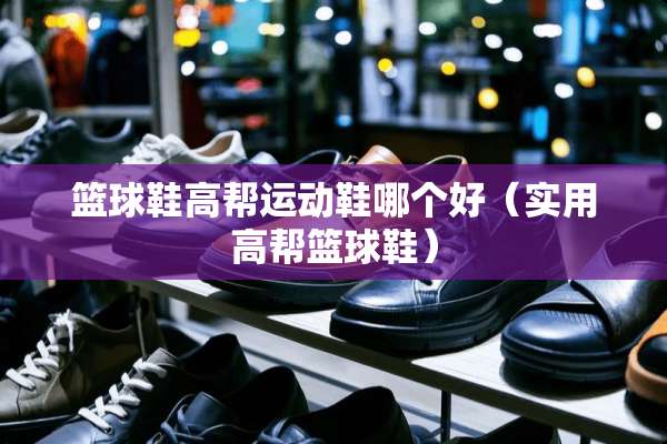 篮球鞋高帮运动鞋哪个好（实用高帮篮球鞋）