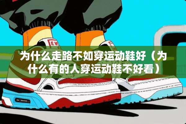 为什么走路不如穿运动鞋好(为什么有的人穿运动鞋不好看) 为什么走路不如穿运动鞋好(为什么有的人穿运动鞋不好看)