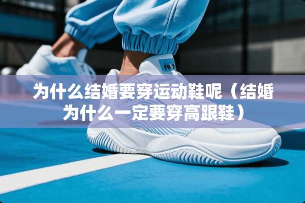 为什么结婚要穿运动鞋呢（结婚为什么一定要穿高跟鞋）