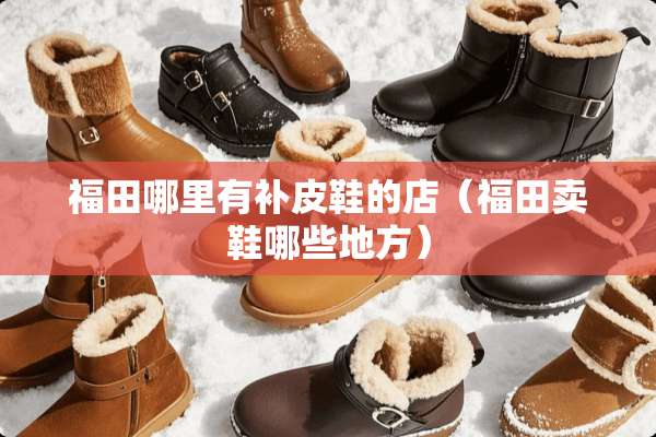 福田哪里有补皮鞋的店(福田卖鞋哪些地方) 福田哪里有补皮鞋的店(福田卖鞋哪些地方)