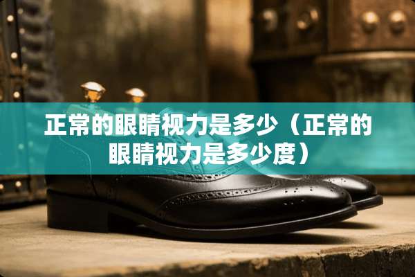 正常的眼睛视力是多少(正常的眼睛视力是多少度) 正常的眼睛视力是多少(正常的眼睛视力是多少度)