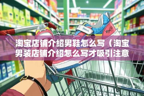 淘宝店铺介绍男鞋怎么写(淘宝男装店铺介绍怎么写才吸引注意) 淘宝店铺介绍男鞋怎么写(淘宝男装店铺介绍怎么写才吸引注意)