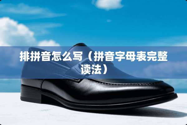 排拼音怎么写(拼音字母表完整读法) 排拼音怎么写(拼音字母表完整读法)