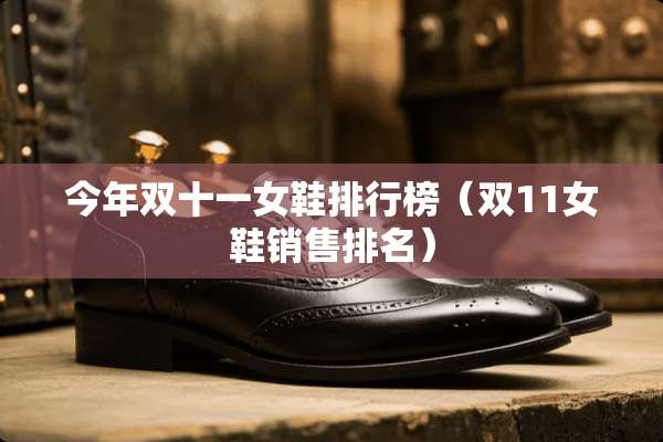 今年双十一女鞋排行榜(双11女鞋销售排名) 今年双十一女鞋排行榜(双11女鞋销售排名)