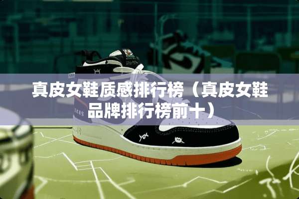 真皮女鞋质感排行榜(真皮女鞋品牌排行榜前十) 真皮女鞋质感排行榜(真皮女鞋品牌排行榜前十)