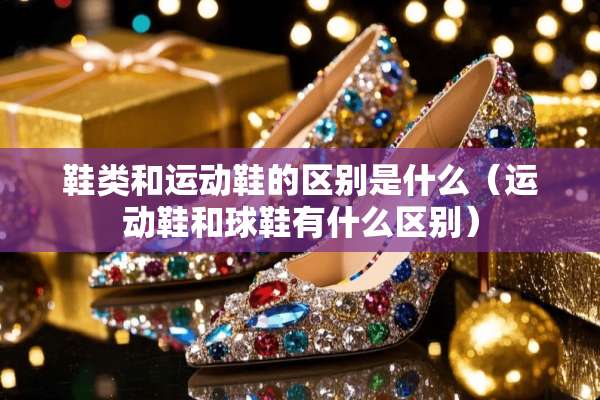 鞋类和运动鞋的区别是什么（运动鞋和球鞋有什么区别）