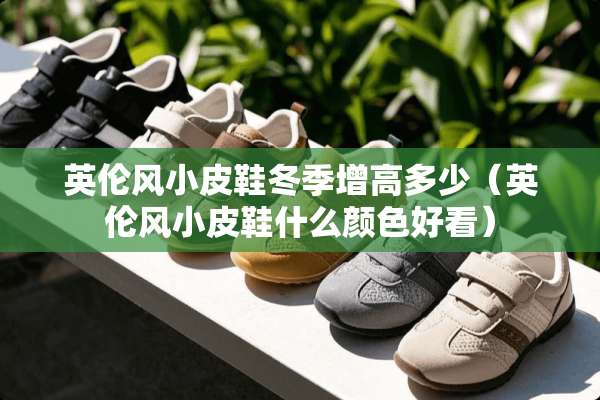 英伦风小皮鞋冬季增高多少（英伦风小皮鞋什么颜色好看）
