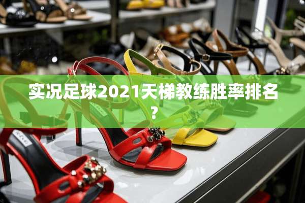 实况**2021天梯教练胜率排名？