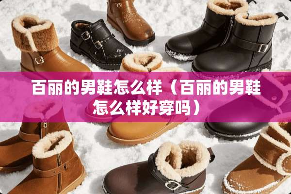 百丽的男鞋怎么样(百丽的男鞋怎么样好穿吗) 百丽的男鞋怎么样(百丽的男鞋怎么样好穿吗)