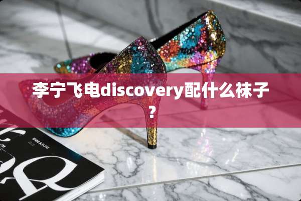 李宁飞电discovery配什么袜子？