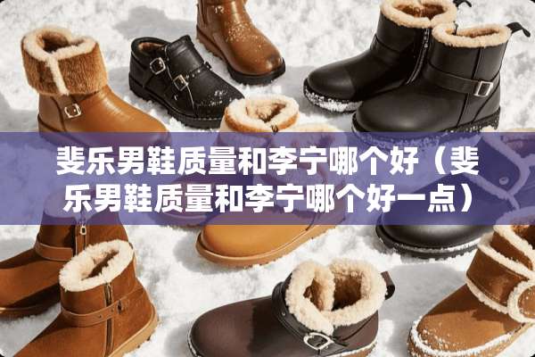 斐乐男鞋质量和李宁哪个好(斐乐男鞋质量和李宁哪个好一点) 斐乐男鞋质量和李宁哪个好(斐乐男鞋质量和李宁哪个好一点)