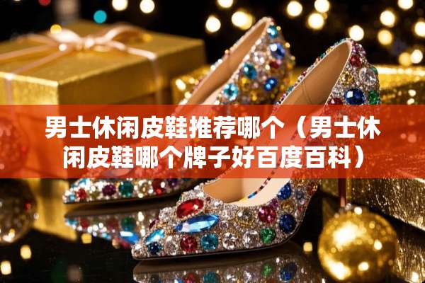男士休闲皮鞋推荐哪个（男士休闲皮鞋哪个牌子好百度百科）