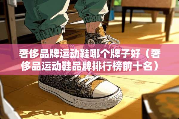 奢侈品牌运动鞋哪个牌子好(奢侈品运动鞋品牌排行榜前十名) 奢侈品牌运动鞋哪个牌子好(奢侈品运动鞋品牌排行榜前十名)