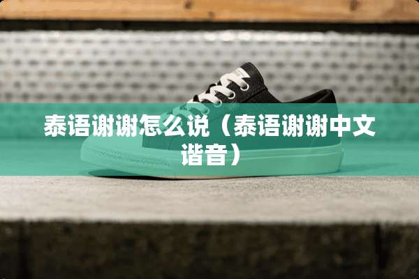 泰语谢谢怎么说（泰语谢谢中文谐音）