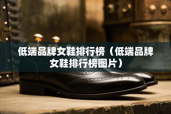 低端品牌女鞋排行榜（低端品牌女鞋排行榜图片）