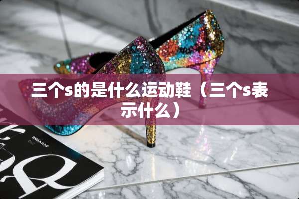 三个s的是什么运动鞋(三个s表示什么) 三个s的是什么运动鞋(三个s表示什么)