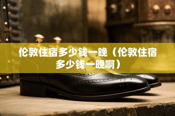 伦敦住宿多少钱一晚(伦敦住宿多少钱一晚啊) 伦敦住宿多少钱一晚(伦敦住宿多少钱一晚啊)