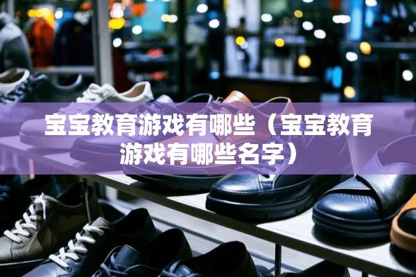 宝宝教育游戏有哪些(宝宝教育游戏有哪些名字) 宝宝教育游戏有哪些(宝宝教育游戏有哪些名字)