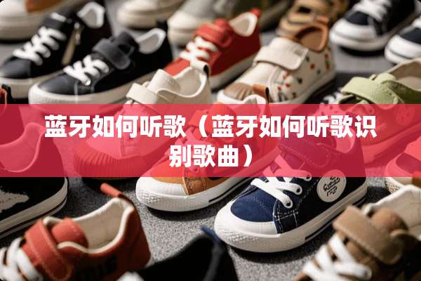 蓝牙如何听歌(蓝牙如何听歌识别歌曲) 蓝牙如何听歌(蓝牙如何听歌识别歌曲)