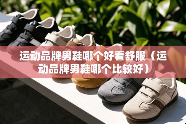 运动品牌男鞋哪个好看舒服(运动品牌男鞋哪个比较好) 运动品牌男鞋哪个好看舒服(运动品牌男鞋哪个比较好)