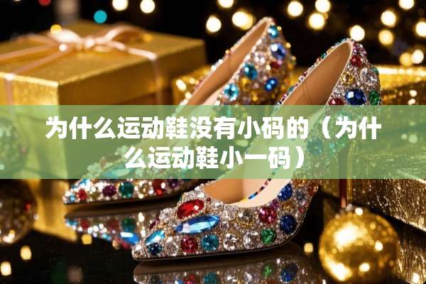 为什么运动鞋没有小码的(为什么运动鞋小**) 为什么运动鞋没有小码的(为什么运动鞋小**)