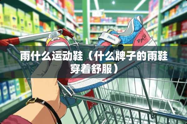 雨什么运动鞋(什么牌子的雨鞋穿着舒服) 雨什么运动鞋(什么牌子的雨鞋穿着舒服)