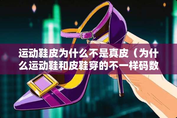 运动鞋皮为什么不是真皮(为什么运动鞋和皮鞋穿的不一样码数) 运动鞋皮为什么不是真皮(为什么运动鞋和皮鞋穿的不一样码数)