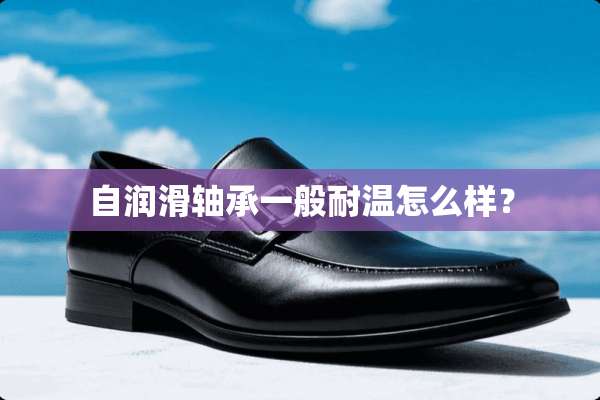 自润滑轴承一般耐温怎么样？
